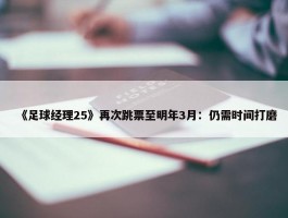 《足球经理25》再次跳票至明年3月：仍需时间打磨