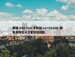 荣耀 X60 Pro 手机仅 12+512GB 版本支持北斗卫星短信功能