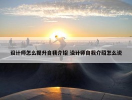 设计师怎么提升自我介绍 设计师自我介绍怎么说