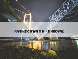 汽车自动化设备哪里有（自动化车辆）