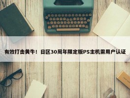 有效打击黄牛！日区30周年限定版PS主机需用户认证