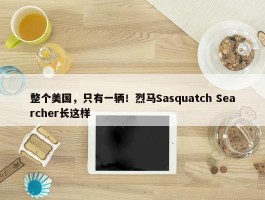 整个美国，只有一辆！烈马Sasquatch Searcher长这样