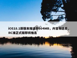 iOS18.1新版本推送有604MB，内容有这些，RC准正式版即将推出