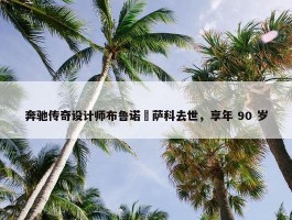 奔驰传奇设计师布鲁诺・萨科去世，享年 90 岁