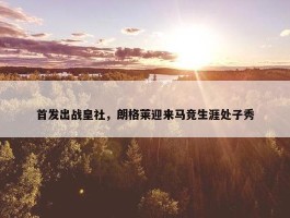 首发出战皇社，朗格莱迎来马竞生涯处子秀