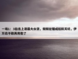 一场1：3验出上港最大水货，频频犯错成后防天坑，伊万也不敢再用他了