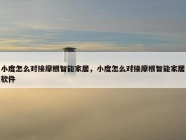 小度怎么对接摩根智能家居，小度怎么对接摩根智能家居软件