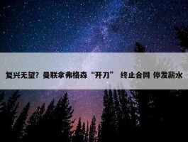 复兴无望？曼联拿弗格森“开刀” 终止合同 停发薪水