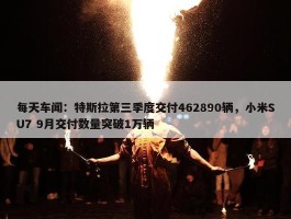 每天车闻：特斯拉第三季度交付462890辆，小米SU7 9月交付数量突破1万辆