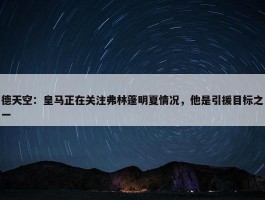 德天空：皇马正在关注弗林蓬明夏情况，他是引援目标之一