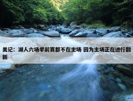 美记：湖人六场季前赛都不在主场 因为主场正在进行翻新