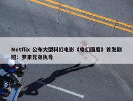 Netflix 公布大型科幻电影《电幻国度》首发剧照：罗素兄弟执导