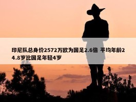 印尼队总身价2572万欧为国足2.6倍 平均年龄24.8岁比国足年轻4岁