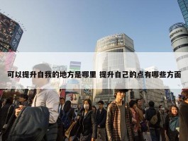 可以提升自我的地方是哪里 提升自己的点有哪些方面