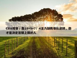 CBA观察丨轰19+9+7！4主力缺阵带队逆转，他才是决定首钢上限的人