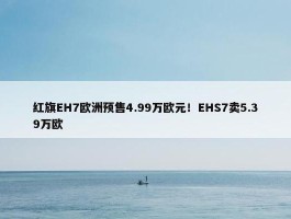 红旗EH7欧洲预售4.99万欧元！EHS7卖5.39万欧