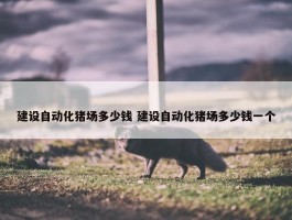 建设自动化猪场多少钱 建设自动化猪场多少钱一个