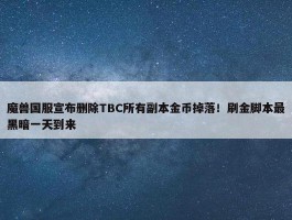 魔兽国服宣布删除TBC所有副本金币掉落！刷金脚本最黑暗一天到来