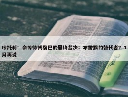 琼托利：会等待博格巴的最终裁决；布雷默的替代者？1月再说