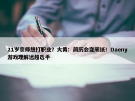 21岁宗师想打职业？大黄：简历会变厕纸！Daeny游戏理解远超选手