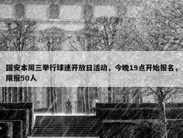 国安本周三举行球迷开放日活动，今晚19点开始报名，限报50人