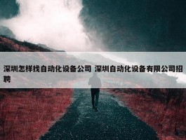 深圳怎样找自动化设备公司 深圳自动化设备有限公司招聘