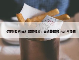 《直到黎明RE》漏洞频出！光追是摆设 FSR不能用