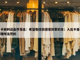 卡斯利谈桑乔落选：希望他找到感受到爱的家；入选不是理所当然的