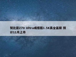 努比亚Z70 Ultra或搭载1.5K真全面屏 预计11月上市