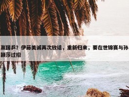 赢国乒？伊藤美诚再次放话，重新归来，要在世锦赛与孙颖莎过招