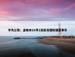 华为公告：孟晚舟10月1日起当值轮值董事长