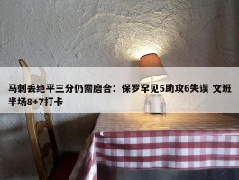 马刺丢绝平三分仍需磨合：保罗罕见5助攻6失误 文班半场8+7打卡