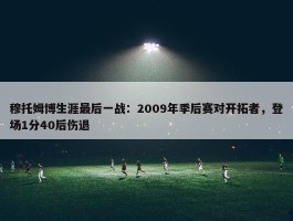 穆托姆博生涯最后一战：2009年季后赛对开拓者，登场1分40后伤退