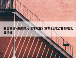 安吉丽娜·朱莉新片《玛利亚》宣布11月27日登陆北美院线