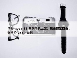 华为 nova 13 系列手机上架：黑白绿紫四色，到手价 2XX9 元起