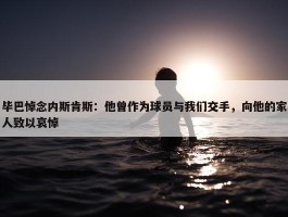 毕巴悼念内斯肯斯：他曾作为球员与我们交手，向他的家人致以哀悼