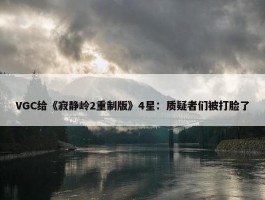 VGC给《寂静岭2重制版》4星：质疑者们被打脸了