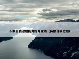 不断自我激励能力提升业绩（持续自我激励）