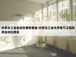 内蒙古工业自动化哪家靠谱 内蒙古工业大学电气工程及其自动化排名