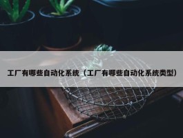 工厂有哪些自动化系统（工厂有哪些自动化系统类型）