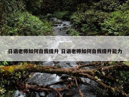 日语老师如何自我提升 日语老师如何自我提升能力