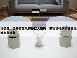 埃德森：瓜帅若离队将是巨大损失，但我觉得俱乐部已做好充分准备