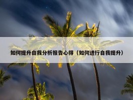 如何提升自我分析报告心得（如何进行自我提升）