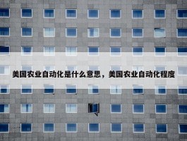 美国农业自动化是什么意思，美国农业自动化程度