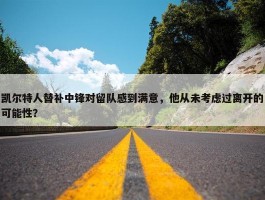 凯尔特人替补中锋对留队感到满意，他从未考虑过离开的可能性？