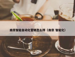 南京智能自动化营销怎么样（南京 智能化）