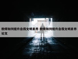 教师如何提升自我文明素养 教师如何提升自我文明素养论文