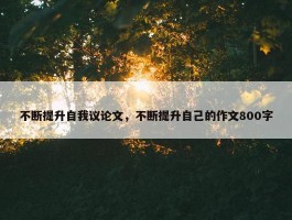 不断提升自我议论文，不断提升自己的作文800字