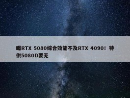 曝RTX 5080综合效能不及RTX 4090！特供5080D要无