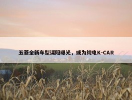 五菱全新车型谍照曝光，或为纯电K-CAR